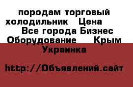 породам торговый холодильник › Цена ­ 6 000 - Все города Бизнес » Оборудование   . Крым,Украинка